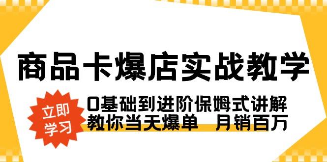 商品卡·爆店实战教学，0基础到进阶保姆式讲解，教你当天爆单  月销百万-梦凌网创