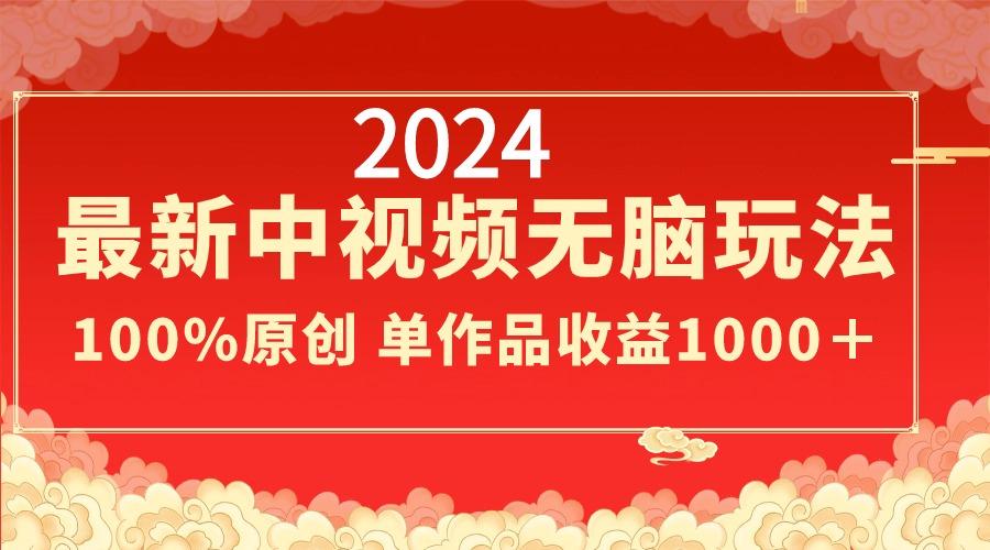 2024最新中视频无脑玩法，作品制作简单，100%原创，单作品收益1000＋-梦凌网创