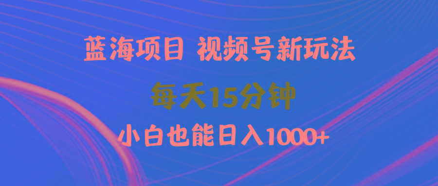(9813期)蓝海项目视频号新玩法 每天15分钟 小白也能日入1000+-梦凌网创