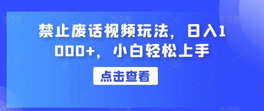 禁止废话视频玩法，日入1000+，小白轻松上手-薪火元第一资源库
