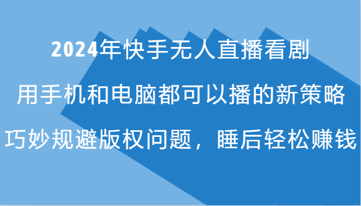 2024年快手无人直播看剧，手机电脑都可播的新策略，巧妙规避版权问题，睡后轻松赚钱-梦凌网创