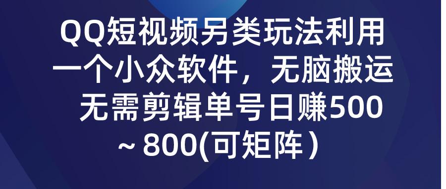 (9492期)QQ短视频另类玩法，利用一个小众软件，无脑搬运，无需剪辑单号日赚500～…-梦凌网创