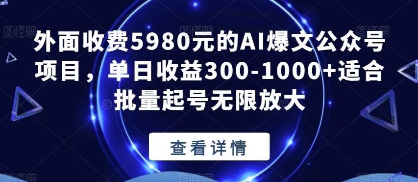 外面收费5980元的AI爆文公众号项目，单日收益300-1000+适合批量起号无限放大【揭秘】-梦凌网创
