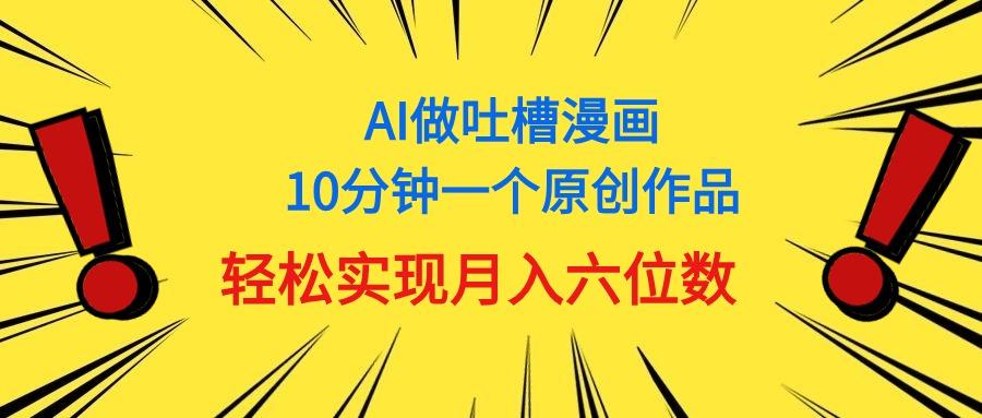 用AI做中式吐槽漫画，10分钟一个原创作品，轻松实现月入6位数-梦凌网创