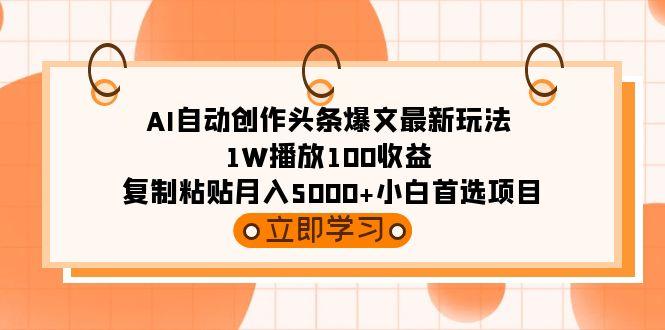 (9260期)AI自动创作头条爆文最新玩法 1W播放100收益 复制粘贴月入5000+小白首选项目-梦凌网创