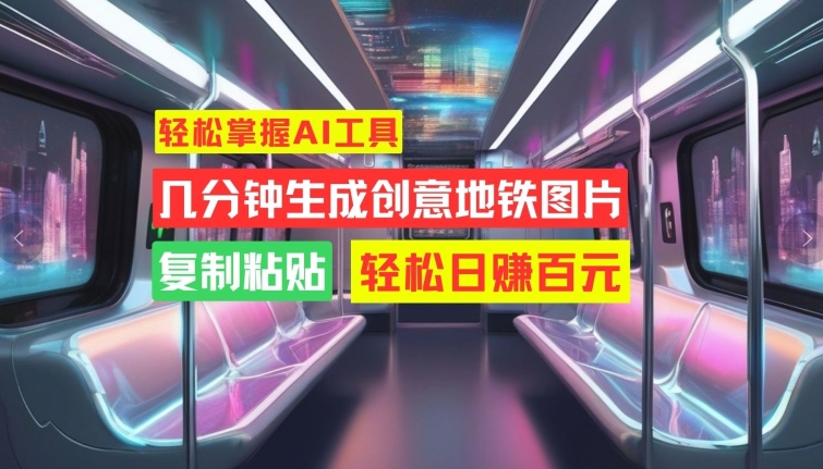 轻松掌握AI工具，几分钟生成创意地铁图片，复制粘贴，轻松日赚百元【揭秘】-梦凌网创