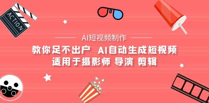 (9722期)【AI短视频制作】教你足不出户  AI自动生成短视频 适用于摄影师 导演 剪辑-梦凌网创