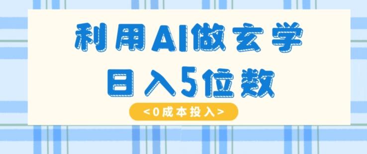 利用AI做玄学，简单操作，暴力掘金，小白月入5万+【揭秘】-梦凌网创