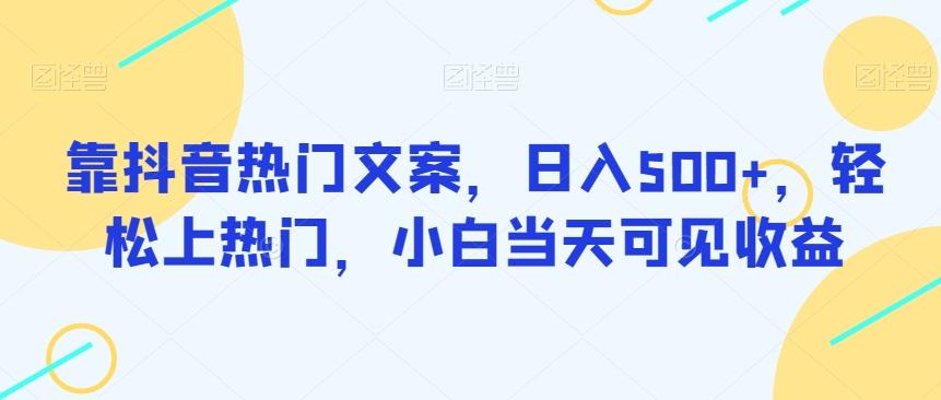 靠抖音热门文案，日入500+，轻松上热门，小白当天可见收益-梦凌网创