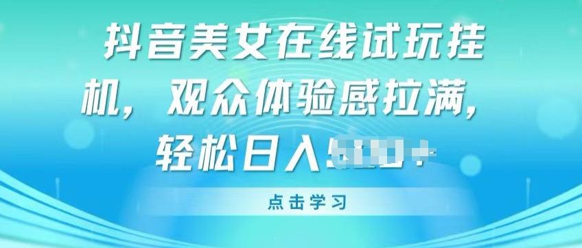 抖音美女在线试玩挂JI，观众体验感拉满，实现轻松变现【揭秘】-梦凌网创