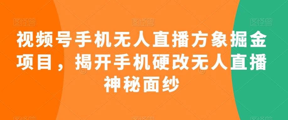 视频号手机无人直播方象掘金项目，揭开手机硬改无人直播神秘面纱-梦凌网创