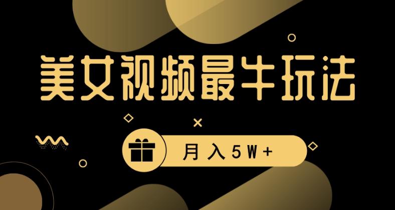 美女短视频最牛玩法，流量高，变现快，轻松月入5W+【揭秘】-梦凌网创