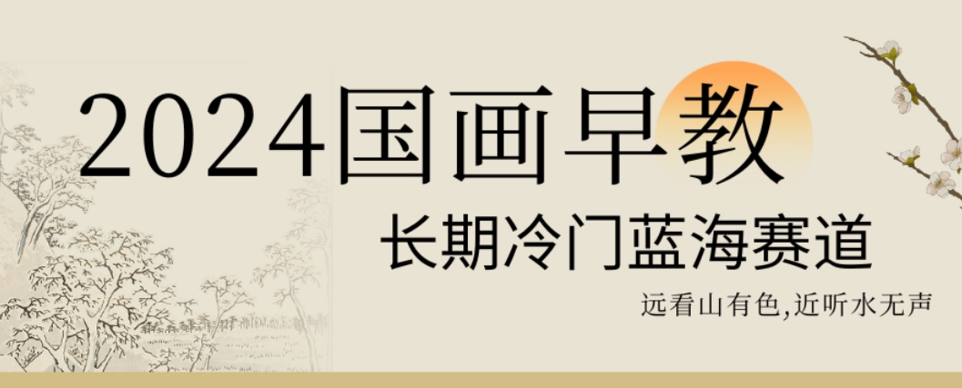 2024国画早教，长期冷门蓝海赛道【揭秘】-薪火元第一资源库
