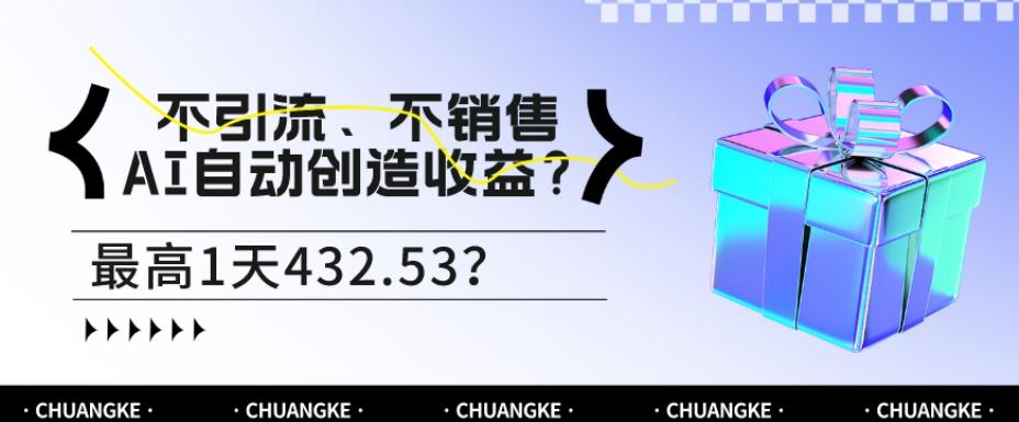不引流、不销售，AI自动创造收益？最高1天432.53？-梦凌网创