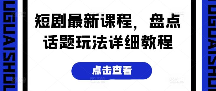 短剧最新课程，盘点话题玩法详细教程-梦凌网创
