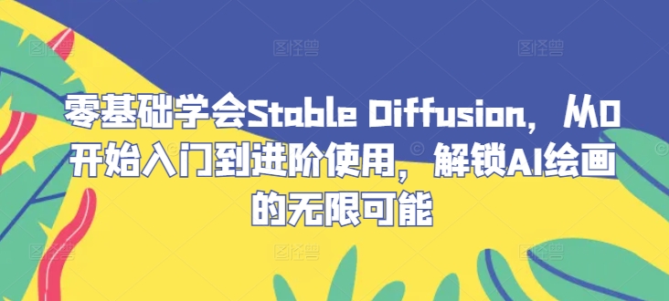 零基础学会Stable Diffusion，从0开始入门到进阶使用，解锁AI绘画的无限可能-梦凌网创