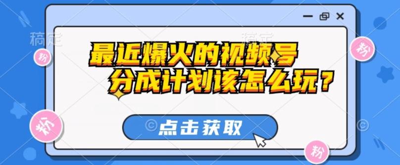最近爆火的视频号创作分成计划到底该怎么玩？（附最新教程）-梦凌网创