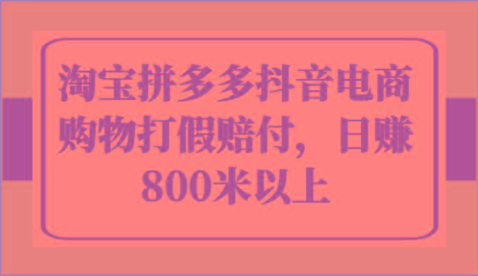 淘宝拼多多抖音电商购物打假赔付，日赚800米以上-薪火元第一资源库