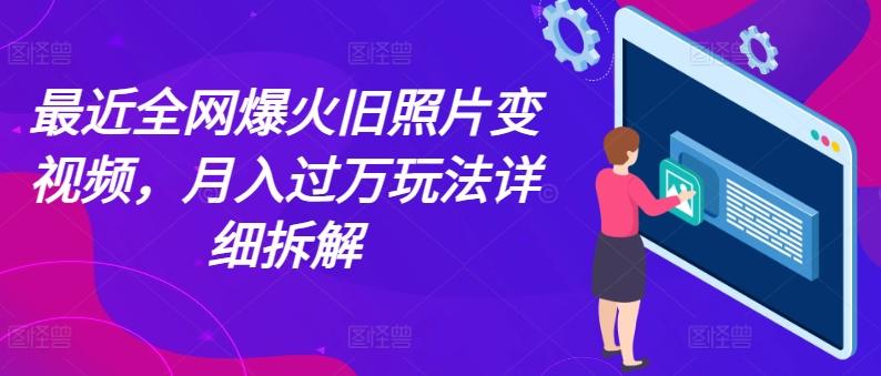 最近全网爆火旧照片变视频，月入过万玩法详细拆解-梦凌网创