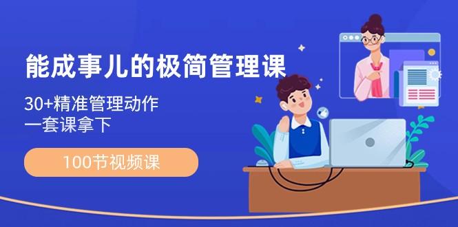 能成事儿极简管理课：100节视频课，30+精准管理动作，一套课拿下-梦凌网创