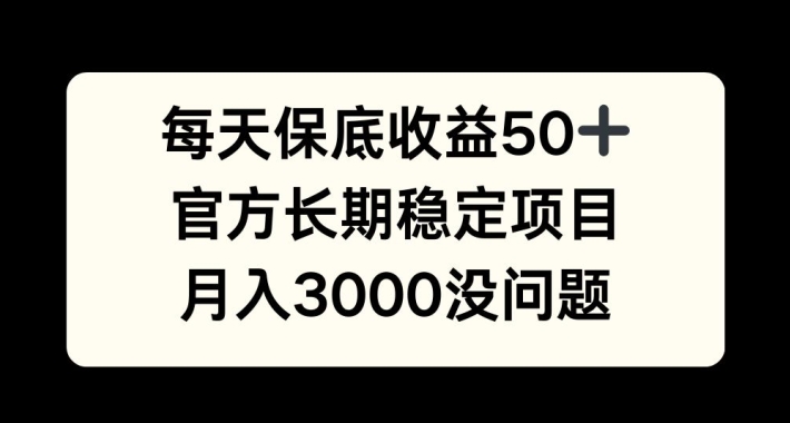 每天收益保底50+，官方长期稳定项目，月入3000没问题【揭秘】-梦凌网创