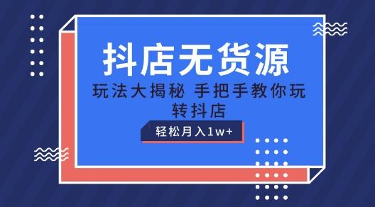 抖店无货源玩法，保姆级教程手把手教你玩转抖店，轻松月入1W+【揭秘】-梦凌网创