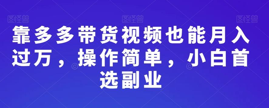 靠多多带货视频也能月入过万，操作简单，小白首选副业-梦凌网创