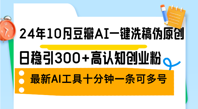 24年10月豆瓣AI一键洗稿伪原创，日稳引300+高认知创业粉，最新AI工具十…-梦凌网创
