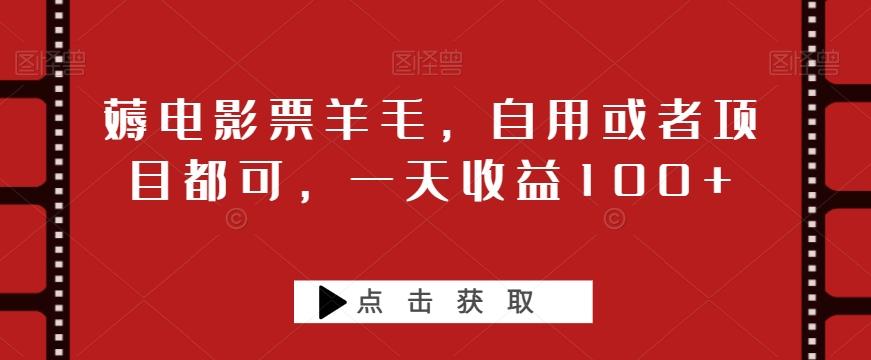 薅电影票羊毛，自用或者项目都可，一天收益100+-梦凌网创
