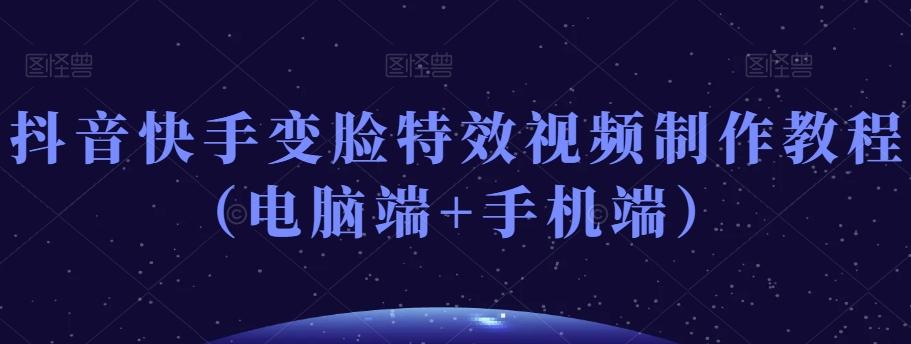 抖音快手变脸特效视频制作教程（电脑端+手机端）-梦凌网创