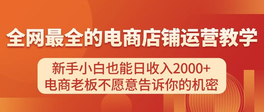 电商店铺运营教学,新手小白也能日收入2000+,电商老板不愿意告诉你的机密-薪火元第一资源库