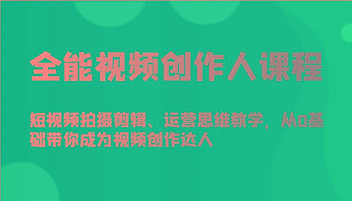 全能视频创作人课程-短视频拍摄剪辑、运营思维教学，从0基础带你成为视频创作达人-梦凌网创
