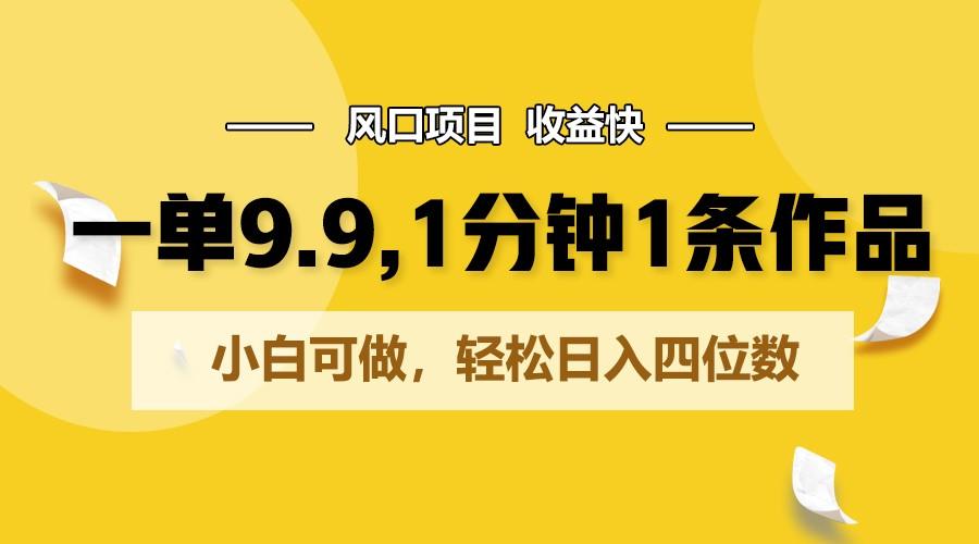 一单9.9，1分钟1条作品，小白可做，轻松日入四位数-薪火元第一资源库