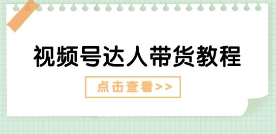 视频号达人带货教程：达人剧情打法(长期)+达人带货广告(短期)-梦凌网创