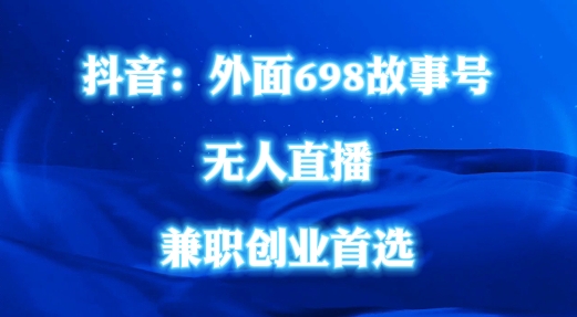 外面698的抖音民间故事号无人直播，全民都可操作，不需要直人出镜【揭秘】-梦凌网创