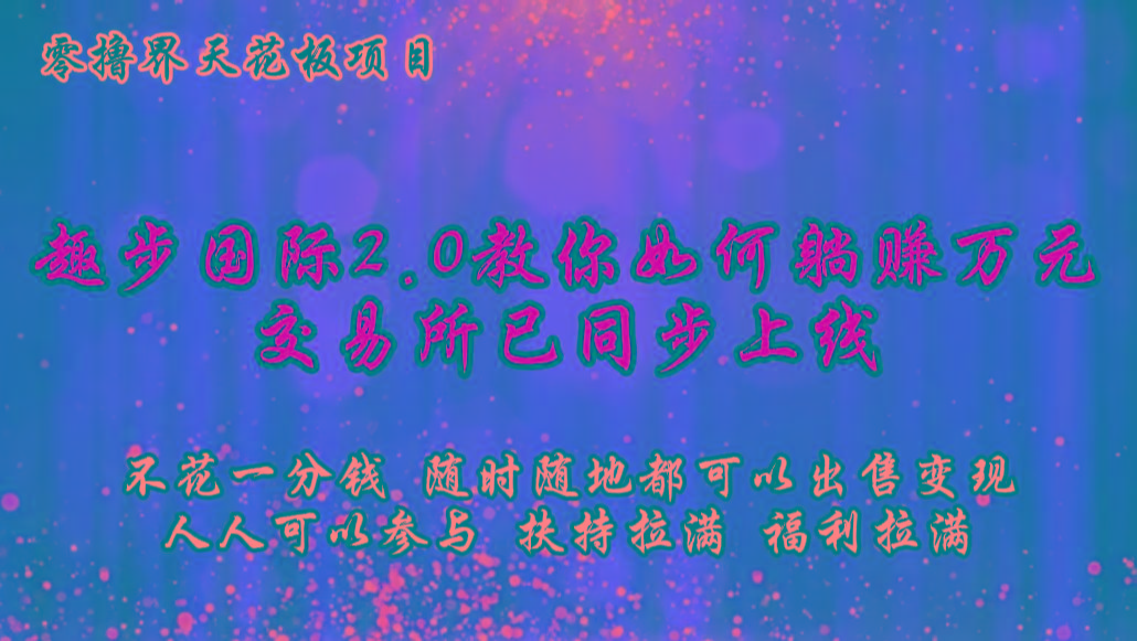 零撸天花板，不花一分钱，趣步2.0教你如何躺赚万元，交易所现已同步上线-薪火元第一资源库