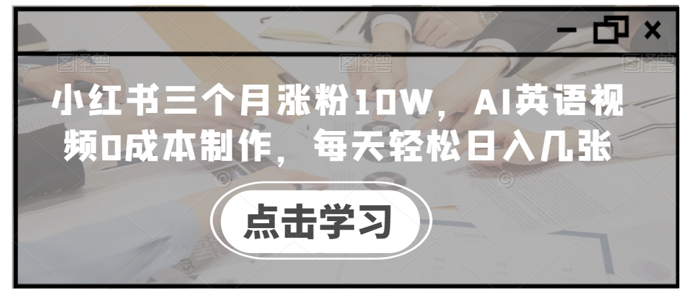 小红书三个月涨粉10W，AI英语视频0成本制作，每天轻松日入几张【揭秘】-梦凌网创
