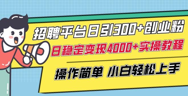 招聘平台日引300+创业粉，日稳定变现4000+实操教程小白轻松上手【揭秘】-梦凌网创