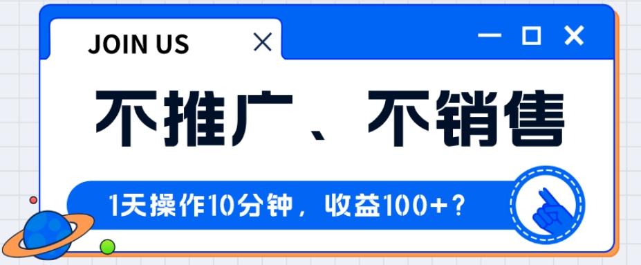 不推广、不销售1天操作10分钟，收益100+？-梦凌网创
