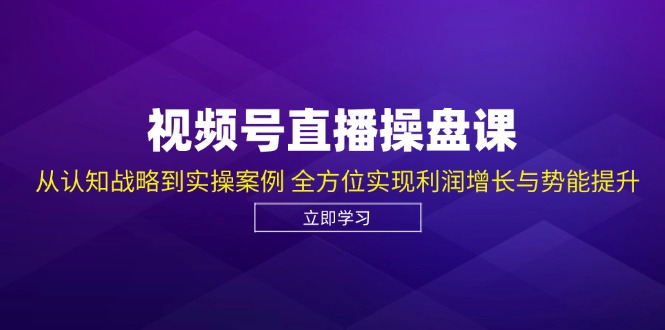 视频号直播操盘课，从认知战略到实操案例 全方位实现利润增长与势能提升-梦凌网创