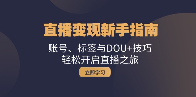 直播变现新手指南：账号、标签与DOU+技巧，轻松开启直播之旅-梦凌网创
