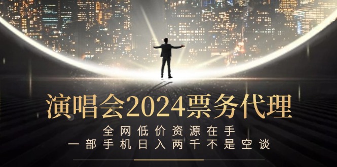 演唱会2024票务代理，全网低价资源在手，一部手机日入两千不是空谈-梦凌网创
