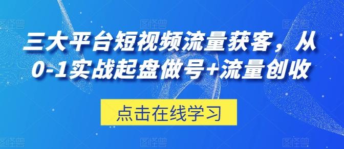 三大平台短视频流量获客，从0-1实战起盘做号+流量创收-梦凌网创