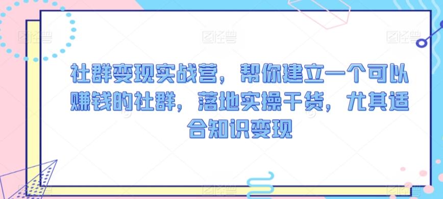 社群变现实战营，帮你建立一个可以赚钱的社群，落地实操干货，尤其适合知识变现-梦凌网创
