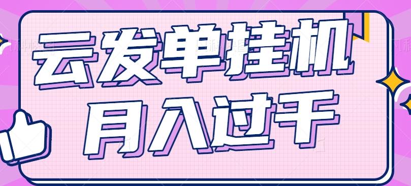 云发单挂机赚钱项目，零成本零门槛，新手躺平也能月入过千！-梦凌网创