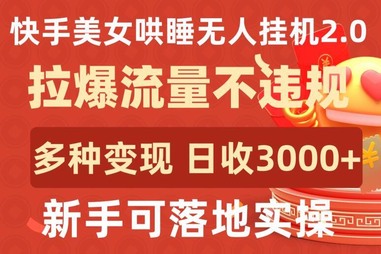 快手美女哄睡无人挂机2.0.拉爆流量不违规，多种变现途径，日收3000+，新手可落地实操【揭秘】-梦凌网创
