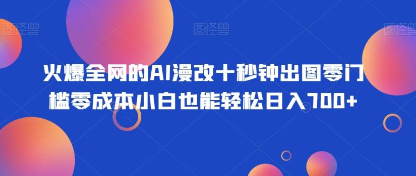 火爆全网的AI漫改十秒钟出图零门槛零成本小白也能轻松日入700+-梦凌网创