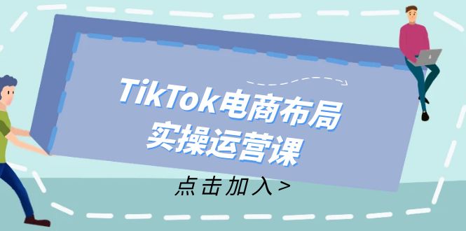 TikTok电商布局实操运营课：从新手到精通，成为TikTok带货运营高手-梦凌网创