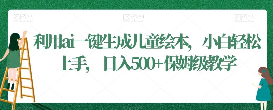 利用ai一键生成儿童绘本，小白轻松上手，日入500+保姆级教学【揭秘】-梦凌网创