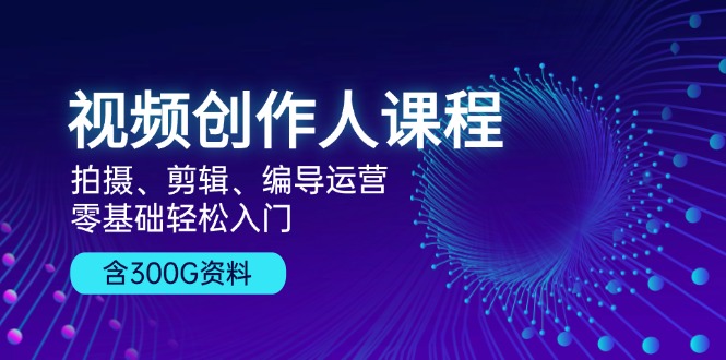 视频创作人课程！拍摄、剪辑、编导运营，零基础轻松入门，含300G资料-梦凌网创